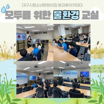 [대구광역시청소년문화의집 방과후아카데미] 2021.08.09. ~ 09.06. 모두를 위한 물환경 교실